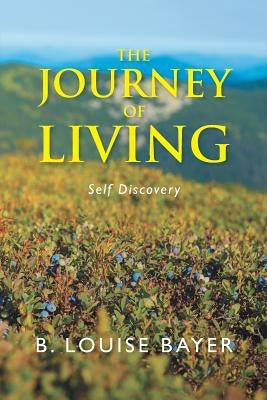 The Journey of Living: Self Discovery by Bayer, B. Louise