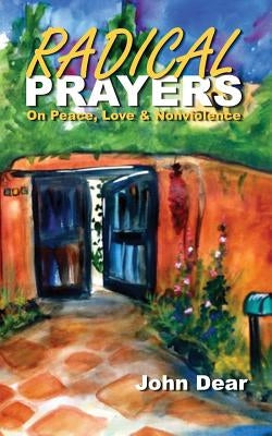 Radical Prayers: On Peace, Love, and Nonviolence by Dear, John