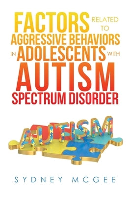 Factors Related to Aggressive Behaviors in Adolescents with Autism Spectrum Disorder by McGee, Sydney