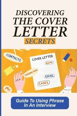 Discovering The Cover Letter Secrets: Guide To Using Phrase In An Interview: Impressive Applications by Deserio, Barabara