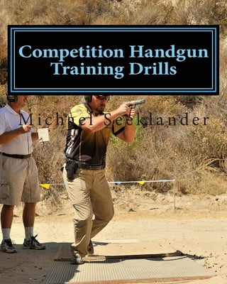 Competition Handgun Training Drills: From the Program: Your Competition Handgun Training Program by Seeklander, Michael Ross
