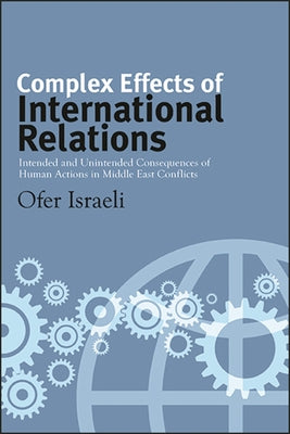 Complex Effects of International Relations: Intended and Unintended Consequences of Human Actions in Middle East Conflicts by Israeli, Ofer