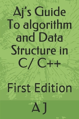 Aj's Guide To algorithm and Data Structure in C/ C++: First Edition by J, A.