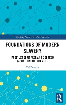 Foundations of Modern Slavery: Profiles of Unfree and Coerced Labor through the Ages by Dowlah, Caf