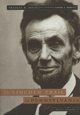 The Lincoln Trail in Pennsylvania: A History and Guide by Hoch, Bradley R.