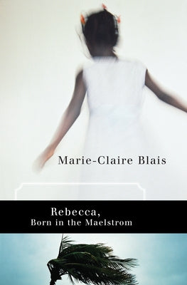 Rebecca, Born in the Maelstrom by Blais, Marie-Claire