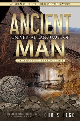 Ancient Universal Language of Man: Deciphering Petroglyphs by Hegg, Chris