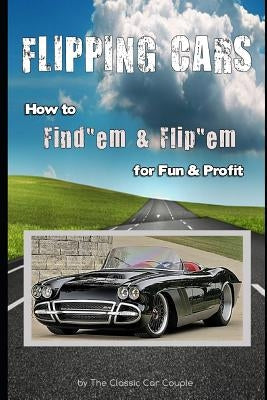 Flipping Cars: How to Find'em & Flip'em for Fun & Profit by Car Couple, The Classic