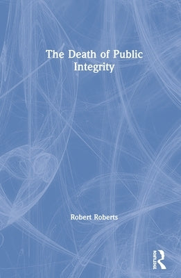 The Death of Public Integrity by Roberts, Robert