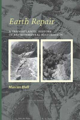 Earth Repair: A Transatlantic History of Environmental Restoration by Hall, Marcus