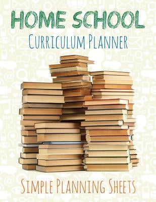 Home School Curriculum Planner: Simple Planning Sheets by Speedy Publishing LLC