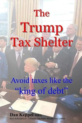 The Trump Tax Shelter: Avoid taxes like the king of debt by Keppel Mba, Dan
