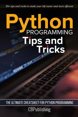 Python Programming: Tips and Tricks: The Ultimate Cheatsheet for Python Programming (20+ tips and tricks) by Cbpublishing