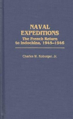 Naval Expeditions: The French Return to Indochina, 1945-1946 by Koburger, Charles