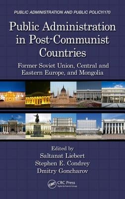 Public Administration in Post-Communist Countries: Former Soviet Union, Central and Eastern Europe, and Mongolia by Liebert, Saltanat