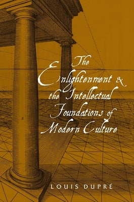 The Enlightenment and the Intellectual Foundations of Modern Culture by Dupre, Louis