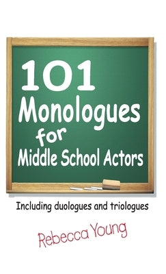 101 Monologues for Middle School Actors: Including Duologues and Triologues by Young, Rebecca