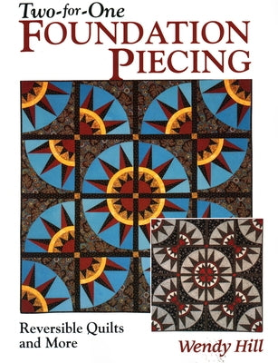Two-For-One Foundation Piecing: Reversible Quilts and More by Hill, Wendy