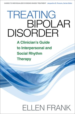 Treating Bipolar Disorder: A Clinician's Guide to Interpersonal and Social Rhythm Therapy by Frank, Ellen