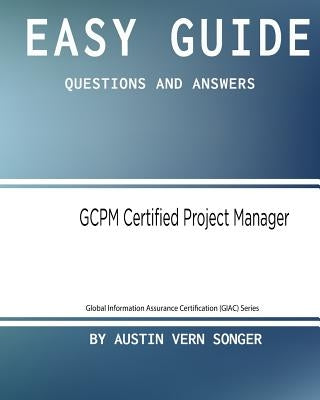 Easy Guide: GCPM Certified Project Manager: Questions and Answers by Songer, Austin Vern