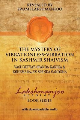 The Mystery of Vibrationless-Vibration in Kashmir Shaivism: : Vasugupta's Spanda Karika & Kshemaraja's Spanda Sandoha by Hughes, John