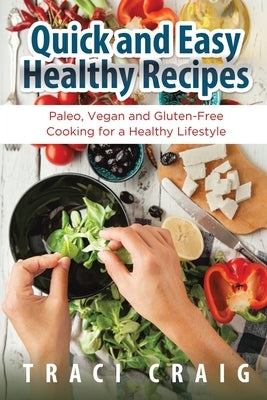 Quick and Easy Healthy Recipes: Paleo, Vegan and Gluten-Free Cooking for a Healthy Lifestyle by Craig, Traci