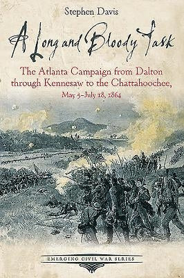 A Long and Bloody Task: The Atlanta Campaign from Dalton Through Kennesaw to the Chattahoochee, May 5-July 18, 1864 by Davis, Stephen