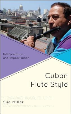 Cuban Flute Style: Interpretation and Improvisation by Miller, Sue