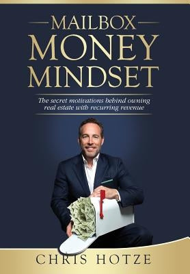 Mailbox Money Mindset: The Secret Motivations Behind Owning Real Estate with Recurring Revenue by Hotze, Chris
