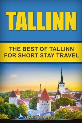 Tallinn: The Best Of Tallinn For Short Stay Travel by Jones, Gary