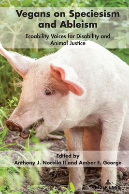 Vegans on Speciesism and Ableism: Ecoability Voices for Disability and Animal Justice by Nocella II, Anthony J.