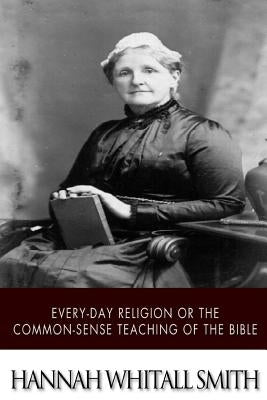 Every-day Religion or The Common-sense Teaching of the Bible by Smith, Hannah Whitall