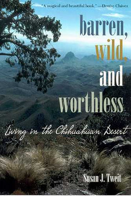 Barren, Wild, and Worthless: Living in the Chihuahuan Desert by Tweit, Susan J.
