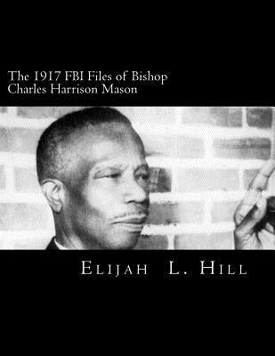 The 1917 FBI Files of Bishop Charles Harrison Mason by Hill, Elijah L.