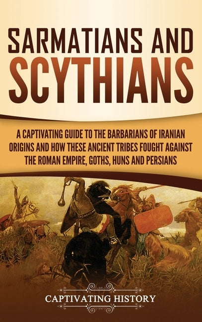 Sarmatians and Scythians: A Captivating Guide to the Barbarians of Iranian Origins and How These Ancient Tribes Fought Against the Roman Empire, by History, Captivating