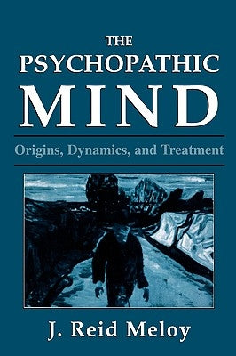 The Psychopathic Mind: Origins, Dynamics, and Treatment by Meloy, Reid J.