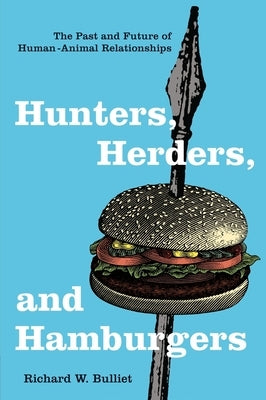 Hunters, Herders, and Hamburgers: The Past and Future of Human-Animal Relationships by Bulliet, Richard