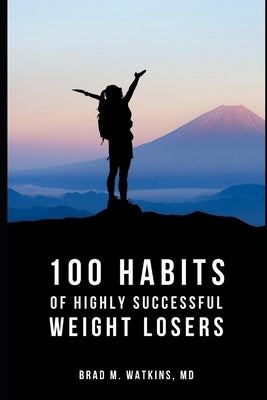 100 Habits of Highly Successful Weight Losers: by Brad Watkins M.D. by Watkins, Brad