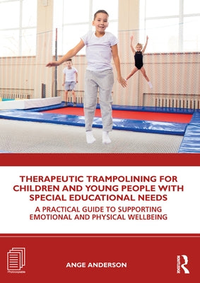 Therapeutic Trampolining for Children and Young People with Special Educational Needs: A Practical Guide to Supporting Emotional and Physical Wellbein by Anderson, Ange