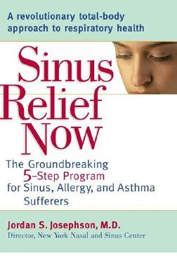 Sinus Relief Now: The Groundbreaking 5-Step Program for Sinus, Allergy, and Asthma Sufferers by Josephson, Jordan S.