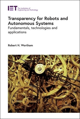 Transparency for Robots and Autonomous Systems: Fundamentals, Technologies and Applications by Wortham, Robert H.