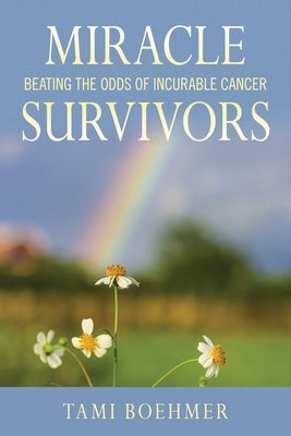 Miracle Survivors: Beating the Odds of Incurable Cancer by Boehmer, Tami