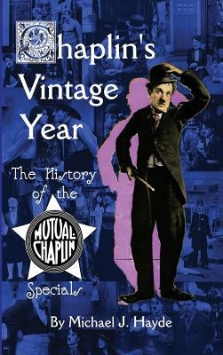 Chaplin's Vintage Year: The History of the Mutual-Chaplin Specials (Hardback) by Hayde, Michael J.