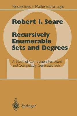 Recursively Enumerable Sets and Degrees: A Study of Computable Functions and Computably Generated Sets by Soare, Robert I.