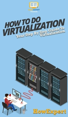 How To Do Virtualization: Your Step By Step Guide To Virtualization by Howexpert