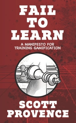 Fail to Learn: A Manifesto for Training Gamification by Provence, Scott