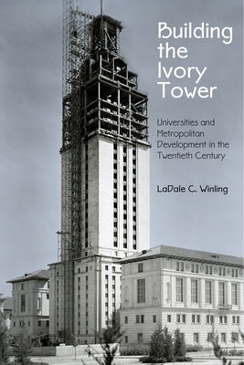 Building the Ivory Tower: Universities and Metropolitan Development in the Twentieth Century by Winling, Ladale C.
