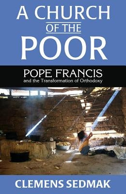 A Church of the Poor: Pope Francis and the Transformation of Orthodoxy by Sedmak, Clemens
