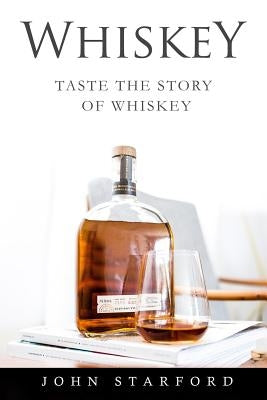 Whiskey: An Insider's Guide to the Making, Tasting and Producing Whiskey by Starford, John