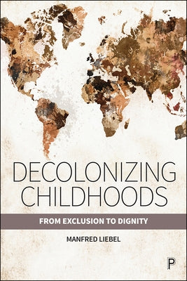 Decolonizing Childhoods: From Exclusion to Dignity by Liebel, Manfred